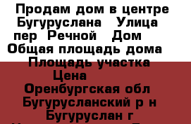 Продам дом в центре Бугуруслана › Улица ­ пер. Речной › Дом ­ 2 › Общая площадь дома ­ 43 › Площадь участка ­ 441 › Цена ­ 800 000 - Оренбургская обл., Бугурусланский р-н, Бугуруслан г. Недвижимость » Дома, коттеджи, дачи продажа   